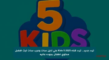 تردد جديد.. تردد قناة Kids 5 2025 على نايل سات وعرب سات لبث أفضل محتوى أطفال بجودة عالية